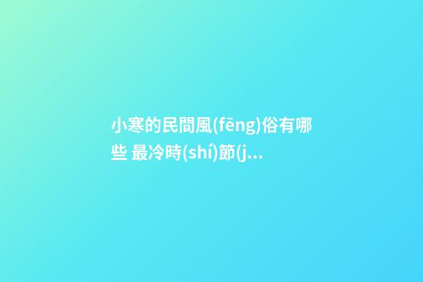 小寒的民間風(fēng)俗有哪些 最冷時(shí)節(jié)的習(xí)俗